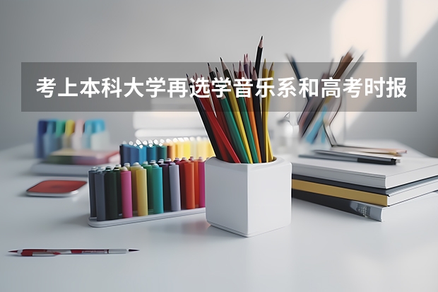 考上本科大学再选学音乐系和高考时报考音乐学院有什么区别？