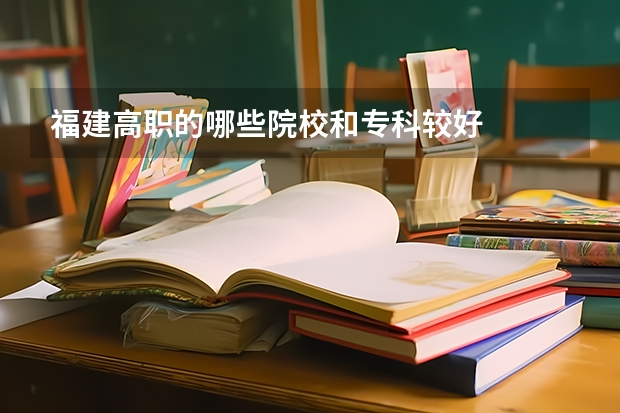 福建高职的哪些院校和专科较好