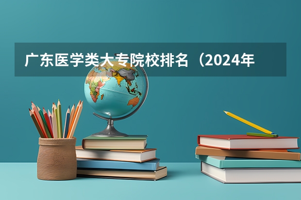 广东医学类大专院校排名（2024年烟台排名前三的公办卫生学校名单）