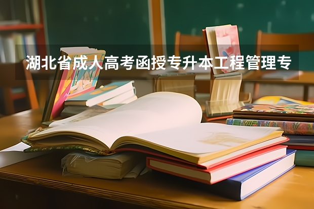 湖北省成人高考函授专升本工程管理专业招生简章及报名时间报名入口是什么?