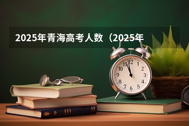 2025年青海高考人数（2025年上海高考人数）