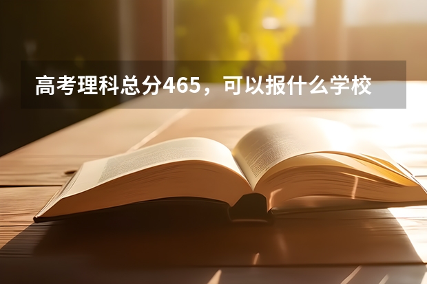 高考理科总分465，可以报什么学校？？