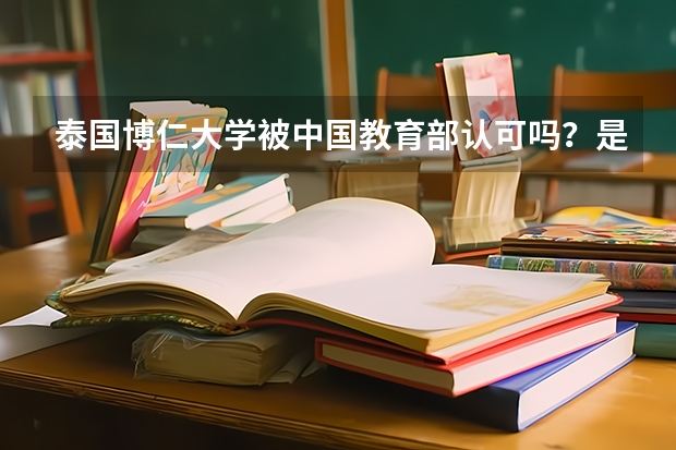 泰国博仁大学被中国教育部认可吗？是可以信赖的学校吗？