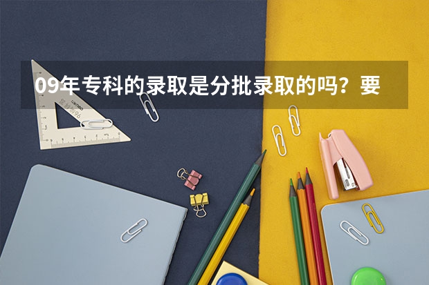 09年专科的录取是分批录取的吗？要等提前批录取完，补录完才能开始录取专科一批吗？