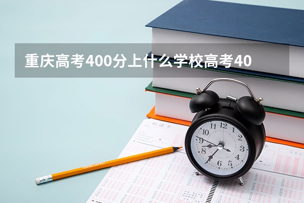 重庆高考400分上什么学校高考400分能报考哪些大学