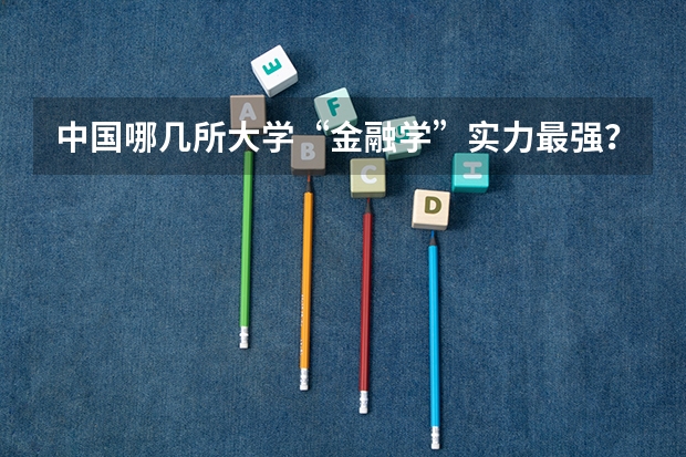 中国哪几所大学“金融学”实力最强? 深圳各大学录取分数线2023