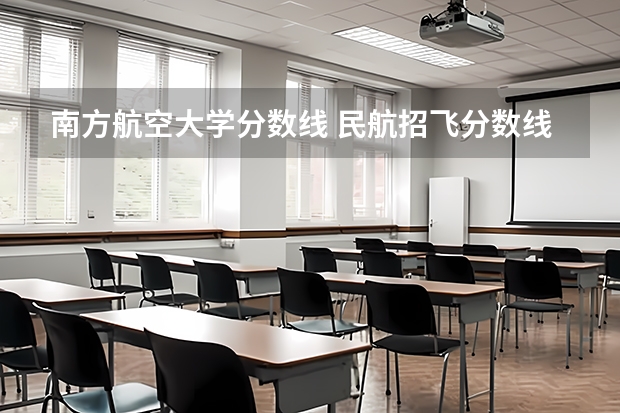 南方航空大学分数线 民航招飞分数线
