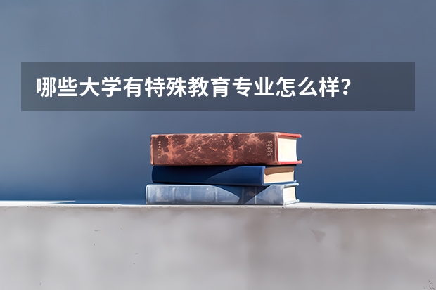 哪些大学有特殊教育专业怎么样？
