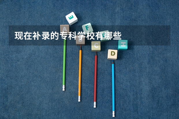 现在补录的专科学校有哪些