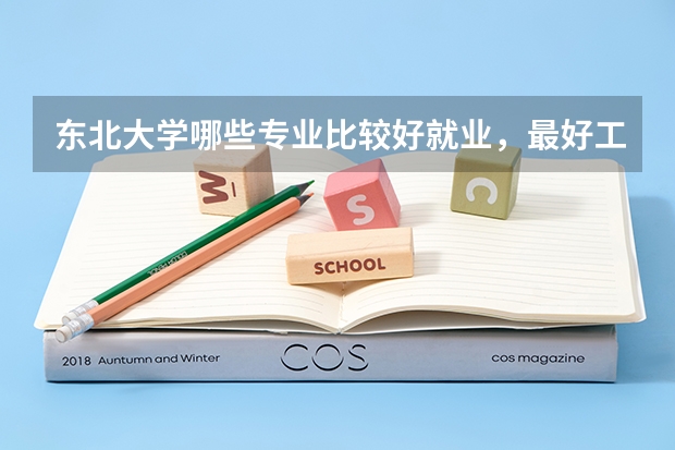 东北大学哪些专业比较好就业，最好工资高的？