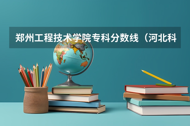 郑州工程技术学院专科分数线（河北科技工程技术大学录取分数线）
