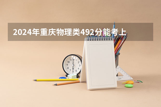 2024年重庆物理类492分能考上什么大学？