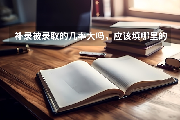 补录被录取的几率大吗，应该填哪里的学校被录取几率大，本人是贵州考生，离本科线差九分，