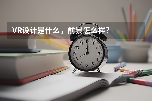 VR设计是什么，前景怎么样?