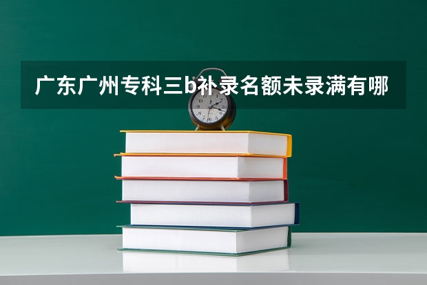 广东广州专科三b补录名额未录满有哪些学院