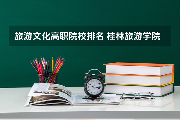 旅游文化高职院校排名 桂林旅游学院全国排名
