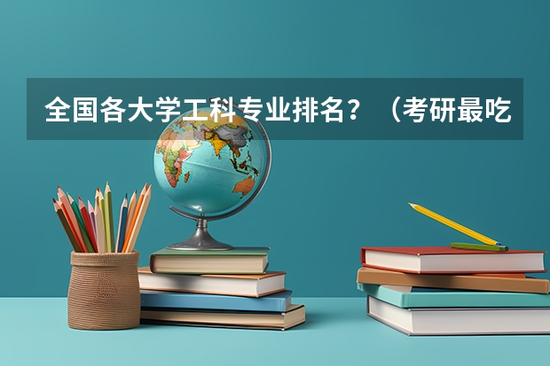全国各大学工科专业排名？（考研最吃香的十大专业）