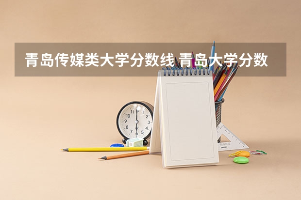青岛传媒类大学分数线 青岛大学分数线