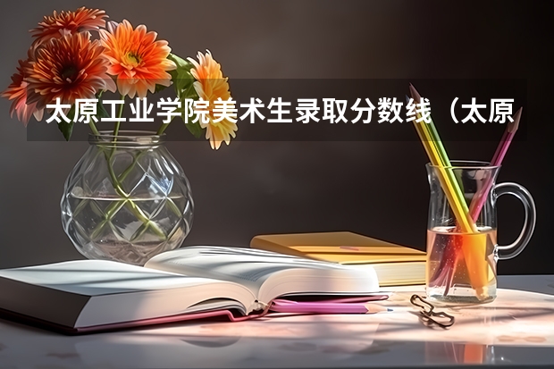 太原工业学院美术生录取分数线（太原师范学院分数线）