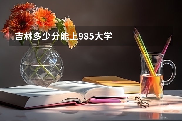 吉林多少分能上985大学