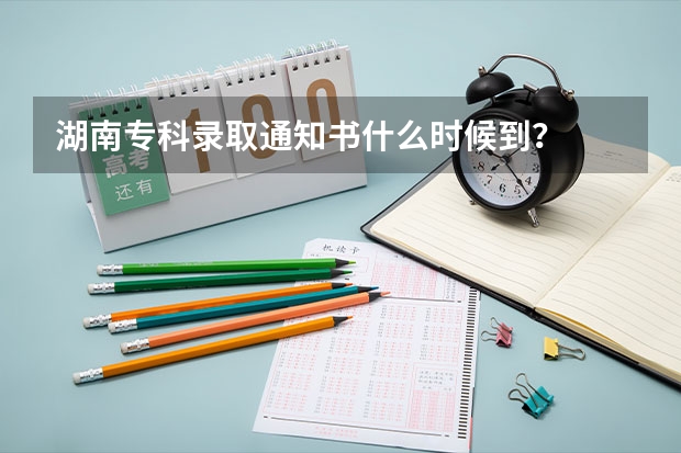 湖南专科录取通知书什么时候到？