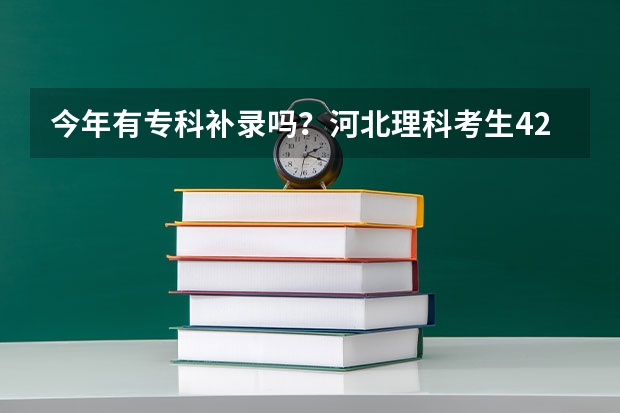 今年有专科补录吗？河北理科考生420分，能补录到一个好些城市比较好的专科院校吗？谢谢各位啦！