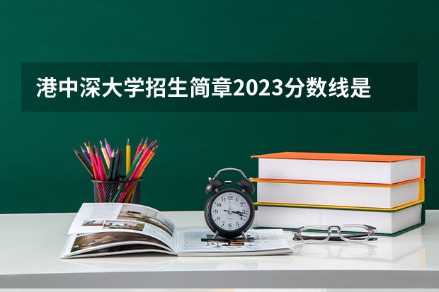 港中深大学招生简章2023分数线是多少？