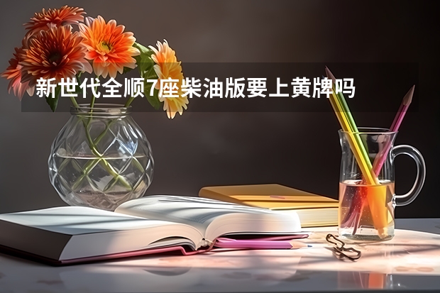 新世代全顺7座柴油版要上黄牌吗