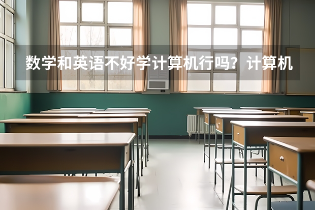 数学和英语不好学计算机行吗？计算机专业好找工作吗？