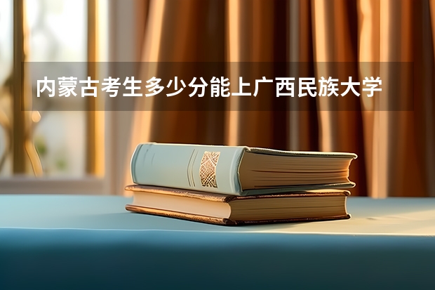内蒙古考生多少分能上广西民族大学