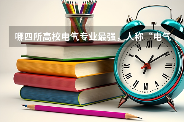 哪四所高校电气专业最强，人称“电气四虎”？ 电气工程学科评估排名