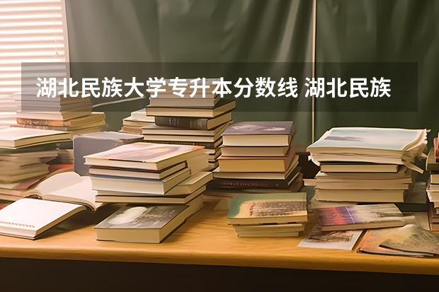 湖北民族大学专升本分数线 湖北民族大学医学院录取分数线