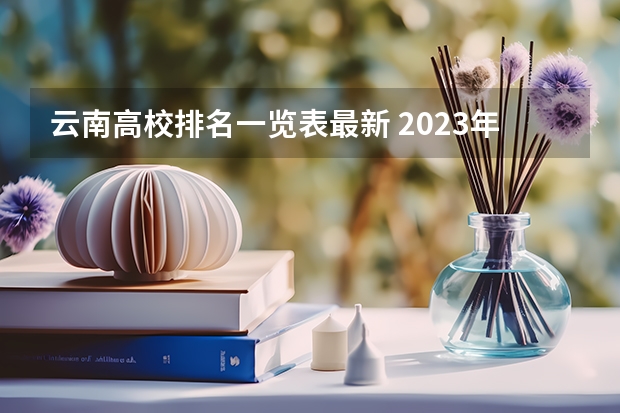 云南高校排名一览表最新 2023年云南高职专科排行榜公布！（附升本率、就业排名）