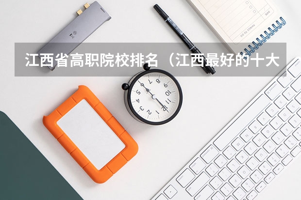 江西省高职院校排名（江西最好的十大专科学校排名）