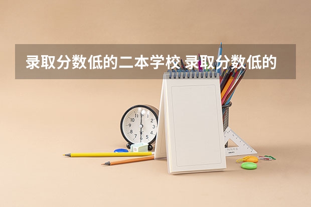 录取分数低的二本学校 录取分数低的二本学校