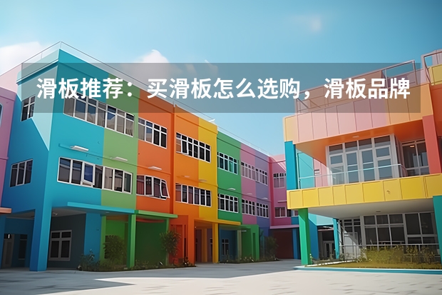 滑板推荐：买滑板怎么选购，滑板品牌排名