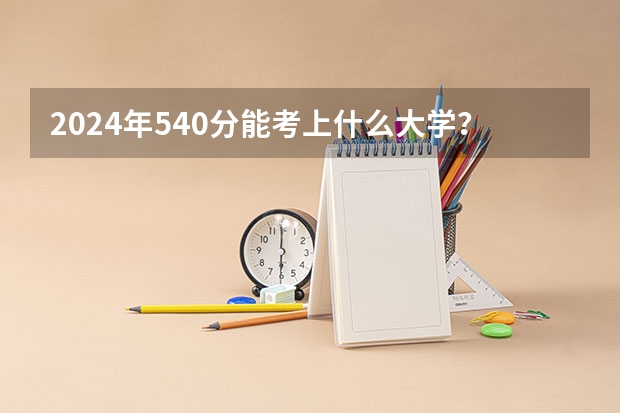 2024年540分能考上什么大学?