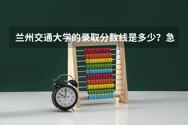 兰州交通大学的录取分数线是多少？急！