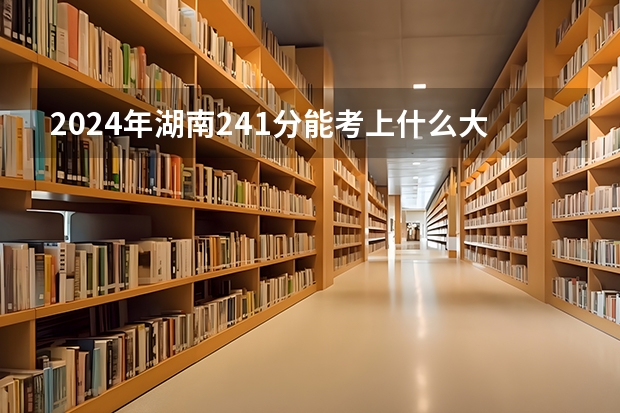 2024年湖南241分能考上什么大学？