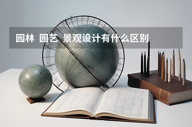 园林  园艺  景观设计有什么区别？这些专业比较强的大学有哪些？
