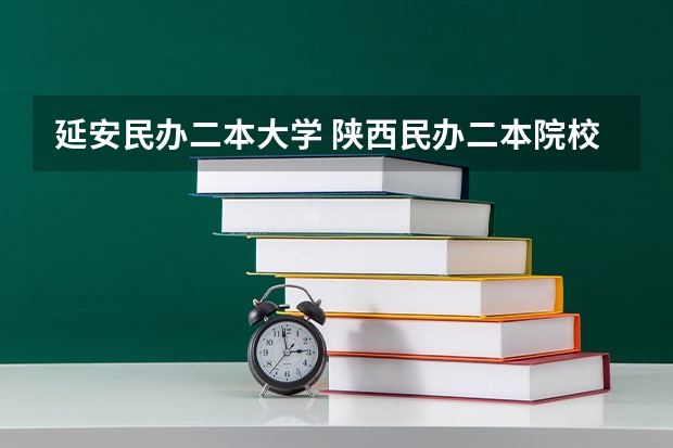 延安民办二本大学 陕西民办二本院校排名