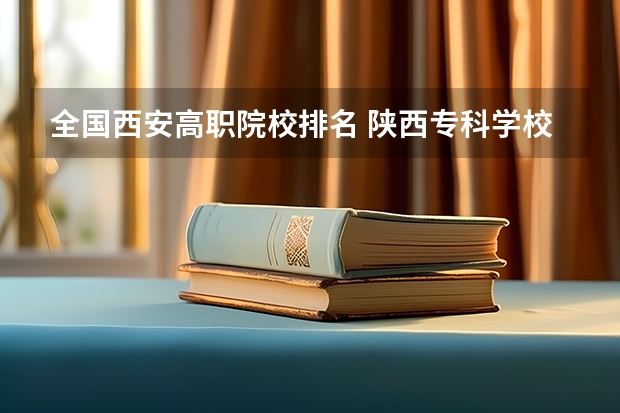 全国西安高职院校排名 陕西专科学校排名前十公办