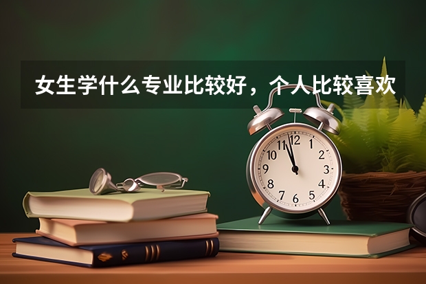 女生学什么专业比较好,个人比较喜欢数学。