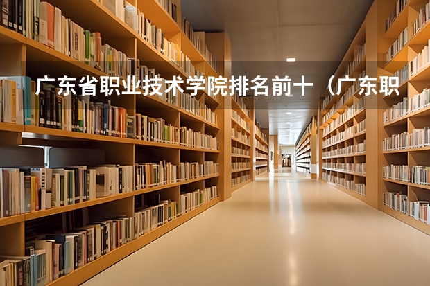 广东省职业技术学院排名前十（广东职业技术学校排名前十）