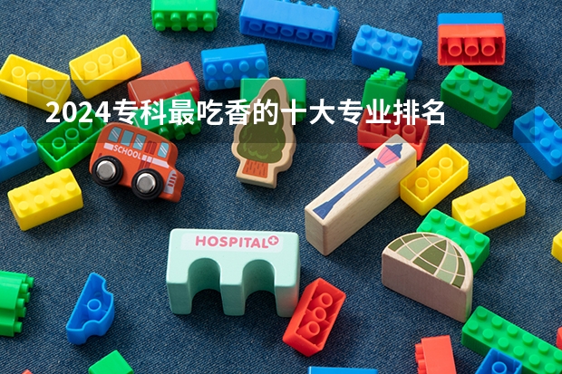 2024专科最吃香的十大专业排名 哪些专业前景好