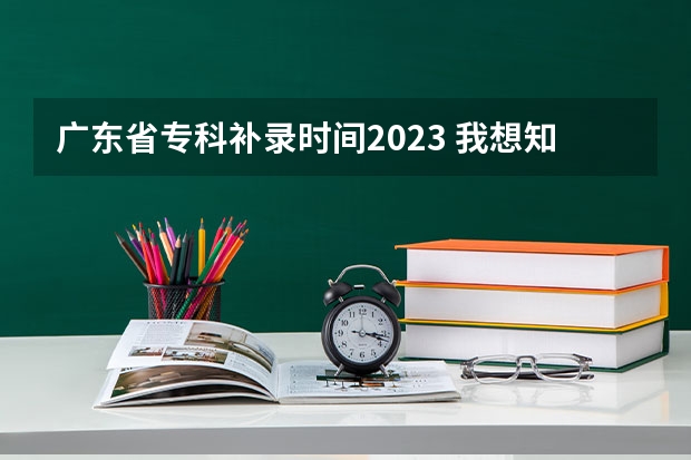 广东省专科补录时间2023 我想知道今年高考第三批专科参加补录的学校名单,急.