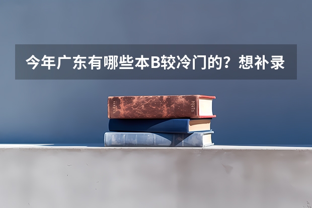 今年广东有哪些本B较冷门的?想补录