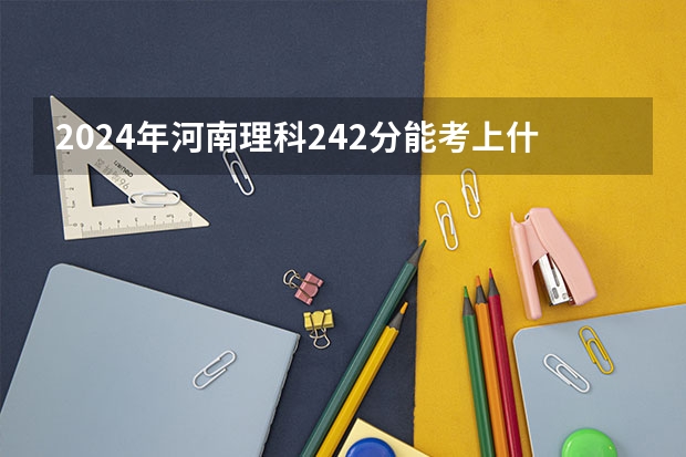 2024年河南理科242分能考上什么大学?
