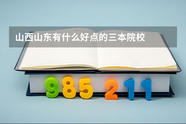 山西.山东有什么好点的三本院校