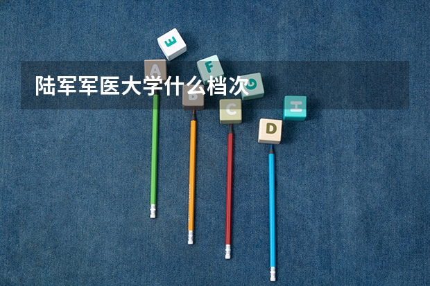 陆军军医大学什么档次